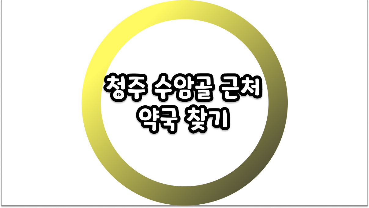 청주 수암골 근처 약국 찾기, 당황하지 말고 여기서 확인하세요