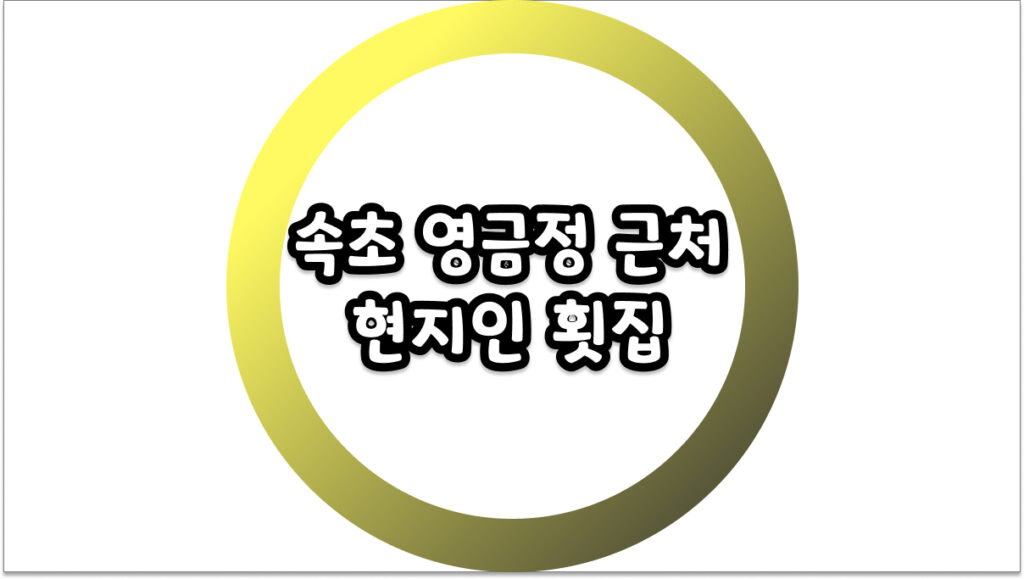 속초 영금정 근처 현지인 횟집 바가지 걱정 없는 찐 로컬 이용 팁