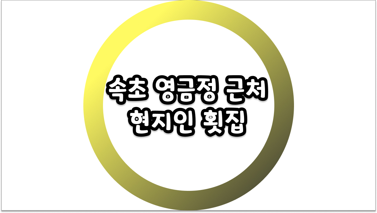 속초 영금정 근처 현지인 횟집 바가지 걱정 없는 찐 로컬 이용 팁