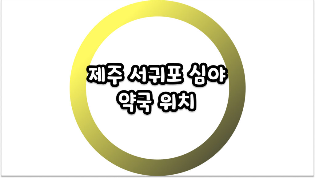 제주 서귀포 심야 약국 위치 찾으시나요? 밤늦게 문 여는 곳 정리