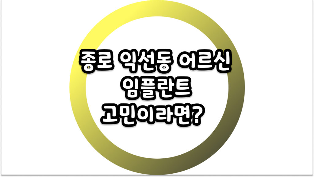 종로 익선동 어르신 임플란트 고민이라면? 부모님 모시고 가기 좋은 치과 체크리스트